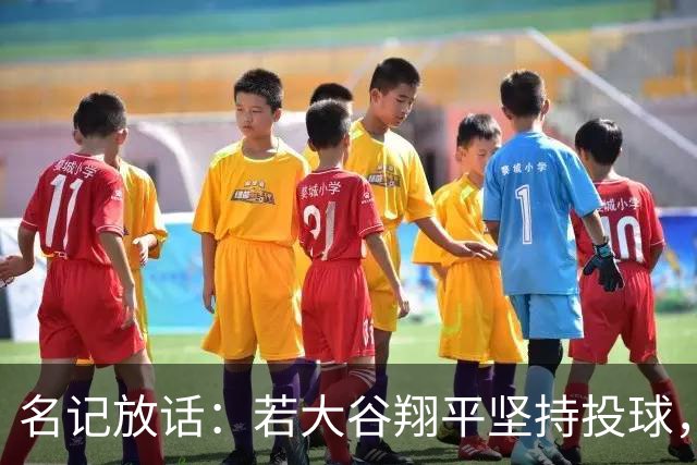 名记放话：若大谷翔平坚持投球，道奇应考虑交易他