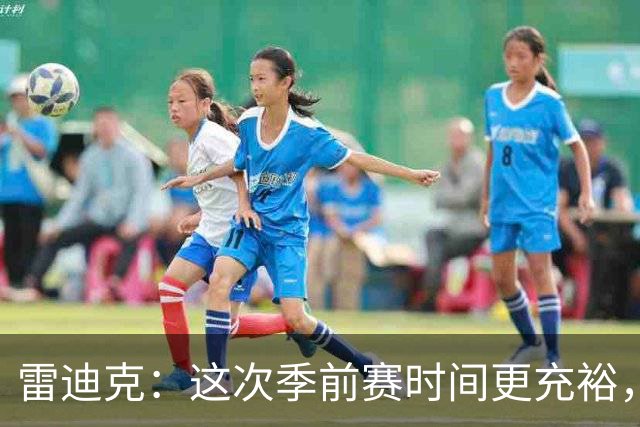 雷迪克：这次季前赛时间更充裕，同一战术已练到第三遍